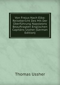 Von Frejus Nach Elba: Reisebericht Des Mit Der Uberfuhrung Napoleons Beauftragten Englischen Capitans Ussher (German Edition)