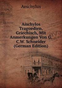 Aischylos Tragoedien, Griechisch, Mit Anmerkungen Von G.C.W. Schneider (German Edition)