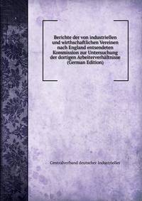 Berichte der von industriellen und wirthschaftlichen Vereinen nach England entsendeten Kommission zur Untersuchung der dortigen Arbeiterverhaltnisse (German Edition)