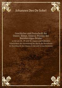 Geschichte und Festschrift der sterr.-Bhm. Ordens-Provinz der Barmherzigen Brder. zu der am 28., 29. und 30. August stattfindenden Feierlichkeit der Einweihung des durch die Munificenz Sr. Durchlaucht des Johann II.von und zu Liechtenstein