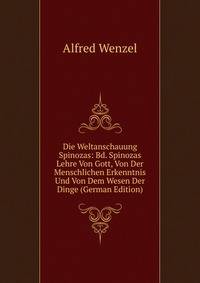 Die Weltanschauung Spinozas: Bd. Spinozas Lehre Von Gott, Von Der Menschlichen Erkenntnis Und Von Dem Wesen Der Dinge (German Edition)