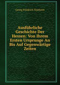 Ausfuhrliche Geschichte Der Hessen: Von Ihrem Ersten Ursprunge An Bis Auf Gegenwartige Zeiten