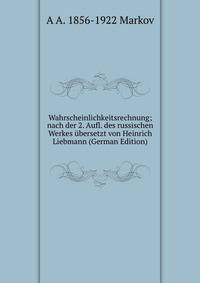 Wahrscheinlichkeitsrechnung; nach der 2. Aufl. des russischen Werkes ?bersetzt von Heinrich Liebmann (German Edition)