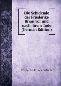 Die Schicksale der Friederike Brion vor und nach ihrem Tode (German Edition)