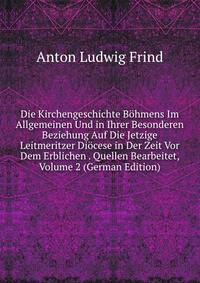 Die Kirchengeschichte Bohmens Im Allgemeinen Und in Ihrer Besonderen Beziehung Auf Die Jetzige Leitmeritzer Diocese in Der Zeit Vor Dem Erblichen . Quellen Bearbeitet, Volume 2 (German Edition)