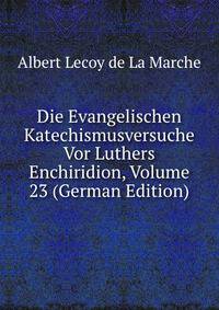 Die Evangelischen Katechismusversuche Vor Luthers Enchiridion, Volume 23 (German Edition)
