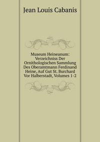 Museum Heineanum: Verzeichniss Der Ornithologischen Sammlung Des Oberamtmann Ferdinand Heine, Auf Gut St. Burchard Vor Halberstadt, Volumes 1-2