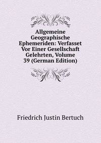 Allgemeine Geographische Ephemeriden: Verfasset Vor Einer Gesellschaft Gelehrten, Volume 39 (German Edition)