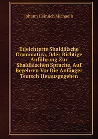 Erleichterte Shaldaische Grammatica, Oder Richtige Anfuhrung Zur Shaldaischen Sprache, Auf Begehren Vor Die Anfanger Teutsch Herausgegeben