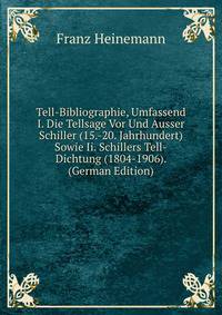 Tell-Bibliographie, Umfassend I. Die Tellsage Vor Und Ausser Schiller (15.-20. Jahrhundert) Sowie Ii. Schillers Tell-Dichtung (1804-1906). (German Edition)