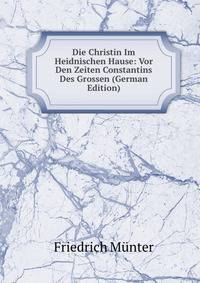 Die Christin Im Heidnischen Hause: Vor Den Zeiten Constantins Des Grossen (German Edition)