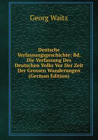 Deutsche Verfassungsgeschichte: Bd. Die Verfassung Des Deutschen Volks Vor Der Zeit Der Grossen Wanderungen (German Edition)