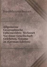 Allgemeine Geographische Ephemeriden: Verfasset Vor Einer Gesellschaft Gelehrten, Volume 26 (German Edition)