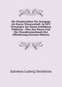 Die Glaubenslehre Der Synagoge Als Exacte Wissenschaft: In XXV Vortraegen Vor Einem Gebildeten Publicum : Uber Das Wesen Und Die Charaktermerkmale Der Offenbarung (German Edition)