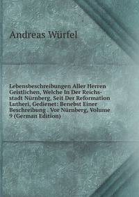 Lebensbeschreibungen Aller Herren Geistlichen, Welche In Der Reichs-stadt Nurnberg, Seit Der Reformation Lutheri, Gedienet: Benebst Einer Beschreibung . Vor Nurnberg, Volume 9 (German Edition)