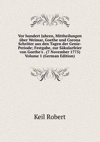 Vor hundert Jahren, Mittheilungen ?ber Weimar, Goethe und Corona Schr?ter aus den Tagen der Genie-Periode; Festgabe, zur S?kularfeier von Goethe's . (7 November 1775) Volume 1 (German Edition)