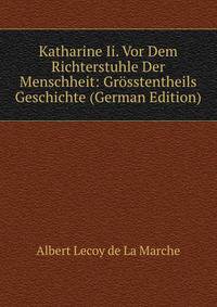 Katharine Ii. Vor Dem Richterstuhle Der Menschheit: Grosstentheils Geschichte (German Edition)