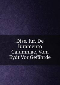 Diss. Iur. De Iuramento Calumniae, Vom Eydt Vor Gefahrde