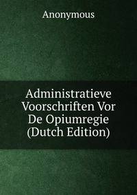 Administratieve Voorschriften Vor De Opiumregie (Dutch Edition)