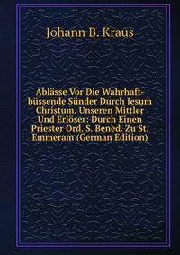Ablasse Vor Die Wahrhaft-bussende Sunder Durch Jesum Christum, Unseren Mittler Und Erloser: Durch Einen Priester Ord. S. Bened. Zu St. Emmeram (German Edition)