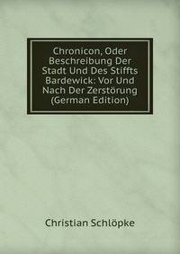 Chronicon, Oder Beschreibung Der Stadt Und Des Stiffts Bardewick: Vor Und Nach Der Zerst?rung (German Edition)