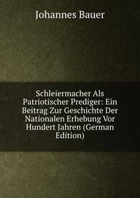 Schleiermacher Als Patriotischer Prediger: Ein Beitrag Zur Geschichte Der Nationalen Erhebung Vor Hundert Jahren (German Edition)