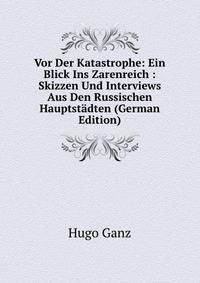 Vor Der Katastrophe: Ein Blick Ins Zarenreich : Skizzen Und Interviews Aus Den Russischen Hauptstadten (German Edition)
