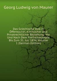 Das Griechische Volk in Offentlicher, Kirchlicher Und Privatrechtlicher Beziehung: Vor Und Nach Dem Freiheitskampfe Bis Zum 31. Juli 1834, Volume 1 (German Edition)