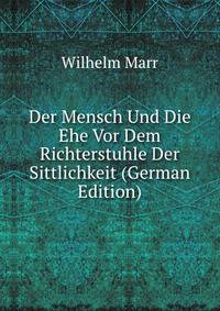 Der Mensch Und Die Ehe Vor Dem Richterstuhle Der Sittlichkeit (German Edition)