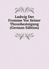 Ludwig Der Fromme Vor Seiner Thronbesteigung (German Edition)