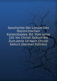 Geschichte Der Lander Des Ostreichischen Kaiserstaates: Bd. Vom Jahre 101 Vor Christi Geburt Bis Zum.Jahre 14 Nach Christi Geburt (German Edition)
