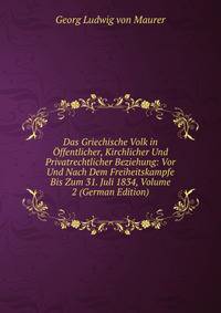 Das Griechische Volk in Offentlicher, Kirchlicher Und Privatrechtlicher Beziehung: Vor Und Nach Dem Freiheitskampfe Bis Zum 31. Juli 1834, Volume 2 (German Edition)