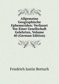 Allgemeine Geographische Ephemeriden: Verfasset Vor Einer Gesellschaft Gelehrten, Volume 40 (German Edition)