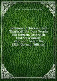 B?hmen's Schicksal Und Thatkraft Vor Dem Verein Mit Ungarn, Oestreich Und Steyermark: Zeitraum: Von 1 Bis 1526 (German Edition)