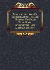 Species Facti Was Es Mit Dem Anno 1715 Zu Thurnau Verubten Tumult Vor Bewandtnus Habe (German Edition)