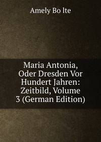 Maria Antonia, Oder Dresden Vor Hundert Jahren: Zeitbild, Volume 3 (German Edition)