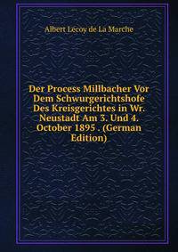 Der Process Millbacher Vor Dem Schwurgerichtshofe Des Kreisgerichtes in Wr. Neustadt Am 3. Und 4. October 1895 . (German Edition)