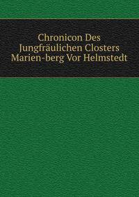 Chronicon Des Jungfraulichen Closters Marien-berg Vor Helmstedt