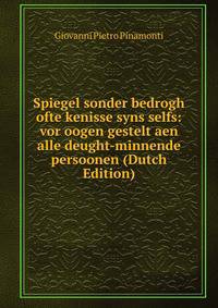 Spiegel sonder bedrogh ofte kenisse syns selfs: vor oogen gestelt aen alle deught-minnende persoonen (Dutch Edition)