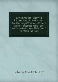 Lehrjahre Bei Ludwig Richter Und in M?nchen: Fortsetzugn Von "Aus Einem K?nstlerleben" Und "Ein K?nstlerheim Vor 70 Jahren". (German Edition)