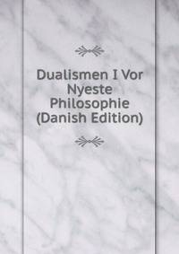 Dualismen I Vor Nyeste Philosophie (Danish Edition)