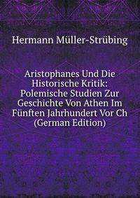 Aristophanes Und Die Historische Kritik: Polemische Studien Zur Geschichte Von Athen Im Funften Jahrhundert Vor Ch (German Edition)