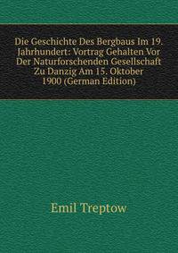 Die Geschichte Des Bergbaus Im 19. Jahrhundert: Vortrag Gehalten Vor Der Naturforschenden Gesellschaft Zu Danzig Am 15. Oktober 1900 (German Edition)