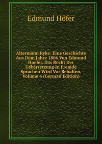 Altermann Ryke: Eine Geschichte Aus Dem Jahre 1806 Von Edmund Hoefer. Das Recht Der Uebersetzung In Fremde Sprachen Wird Vor Behalten, Volume 4 (German Edition)