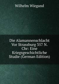 Die Alamannenschlacht Vor Strassburg 357 N. Chr: Eine Kriegsgeschichtliche Studie (German Edition)