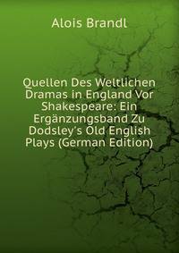 Quellen Des Weltlichen Dramas in England Vor Shakespeare: Ein Erg?nzungsband Zu Dodsley's Old English Plays (German Edition)