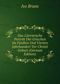 Das Literarische Portr?t Der Griechen Im F?nften Und Vierten Jahrhundert Vor Christi Geburt (German Edition)