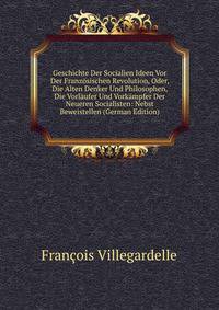 Geschichte Der Socialien Ideen Vor Der Franzosischen Revolution, Oder, Die Alten Denker Und Philosophen, Die Vorlaufer Und Vorkampfer Der Neueren Socialisten: Nebst Beweistellen (German Edition)