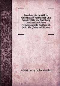 Das Griechische Volk in Offentlicher, Kirchlicher Und Privatrechtlicher Beziehung Vor Und Nach Dem Freiheitskampfe Bis Zum 31. Juli 1834 (German Edition)