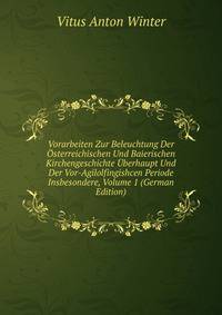 Vorarbeiten Zur Beleuchtung Der Osterreichischen Und Baierischen Kirchengeschichte Uberhaupt Und Der Vor-Agilolfingishcen Periode Insbesondere, Volume 1 (German Edition)